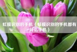 虹膜识别的手机（虹膜识别的手机都有什么手机）