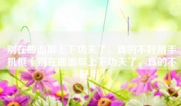 别在曲面屏上下功夫了，真的不好用手机框「别在曲面屏上下功夫了，真的不好用」