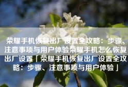 荣耀手机恢复出厂设置全攻略：步骤、注意事项与用户体验荣耀手机怎么恢复出厂设置「荣耀手机恢复出厂设置全攻略：步骤、注意事项与用户体验」