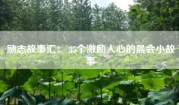 励志故事汇： 35个激励人心的晨会小故事