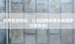 免费收录网站，让你的网站更快被搜索引擎发现！