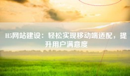 H5网站建设：轻松实现移动端适配，提升用户满意度