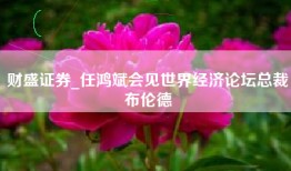 财盛证券_任鸿斌会见世界经济论坛总裁布伦德