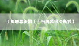 手机屏幕很滑（手机屏幕很滑断触）