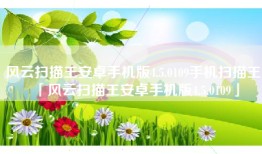 风云扫描王安卓手机版4.5.0109手机扫描王「风云扫描王安卓手机版4.5.0109」