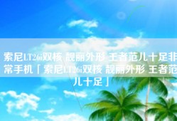 索尼LT26i双核 靓丽外形 王者范儿十足非常手机「索尼LT26i双核 靓丽外形 王者范儿十足」