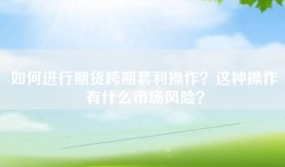 如何进行期货跨期套利操作？这种操作有什么市场风险？