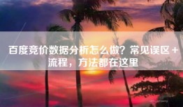 百度竞价数据分析怎么做？常见误区＋流程，方法都在这里
