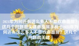 2024年为何还有这么多人不喜欢曲面屏？这几个问题很关键曲面屏手机「2024年为何还有这么多人不喜欢曲面屏？这几个问题很关键」