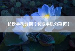 长沙手机分期（长沙手机分期仿）