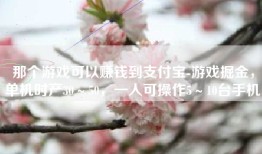 那个游戏可以赚钱到支付宝-游戏掘金，单机时产30～50，一人可操作5～10台手机