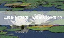 抖音老人背景图，抖音老人背景图片？