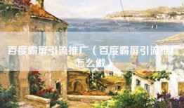 百度霸屏引流推广（百度霸屏引流推广怎么做）