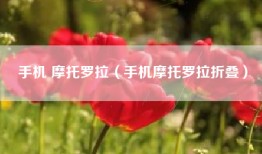 手机 摩托罗拉（手机摩托罗拉折叠）