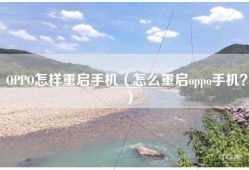 OPPO怎样重启手机（怎么重启oppo手机？）