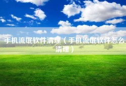 手机流氓软件清理（手机流氓软件怎么清理）