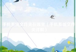 手机系统文件夹在哪里（手机系统文件夹详解）