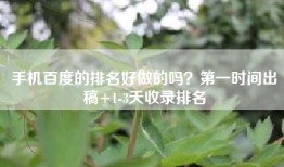 手机百度的排名好做的吗？第一时间出稿+1-3天收录排名