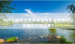 为什么持续优化和更新内容是提高网站流量的关键因素？