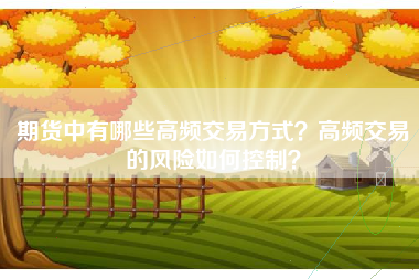 期货中有哪些高频交易方式？高频交易的风险如何控制？