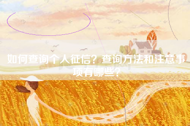 如何查询个人征信？查询方法和注意事项有哪些？