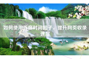 如何使用百度时间因子，提升网页收录速度