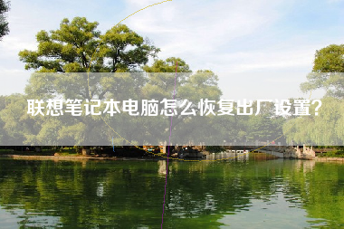 联想笔记本电脑怎么恢复出厂设置？