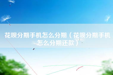 花呗分期手机怎么分期（花呗分期手机怎么分期还款）