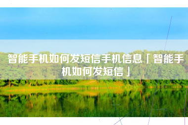 智能手机如何发短信手机信息「智能手机如何发短信」