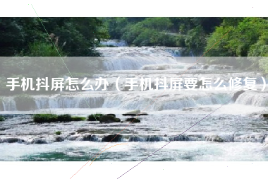 手机抖屏怎么办（手机抖屏要怎么修复）
