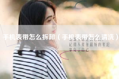 手机表带怎么拆卸（手机表带怎么清洗）