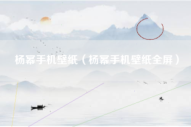 杨幂手机壁纸（杨幂手机壁纸全屏）