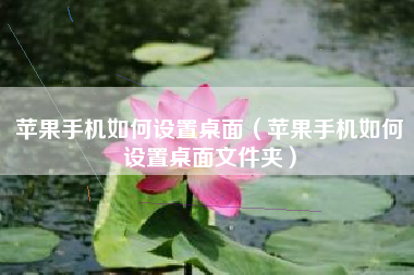 苹果手机如何设置桌面（苹果手机如何设置桌面文件夹）