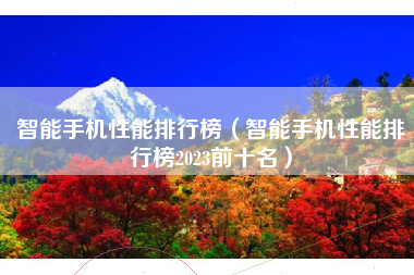 智能手机性能排行榜（智能手机性能排行榜2023前十名）