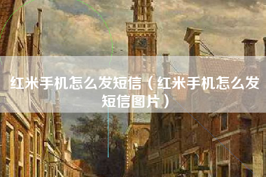 红米手机怎么发短信（红米手机怎么发短信图片）