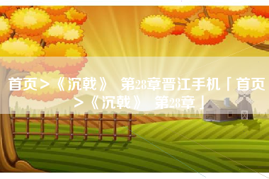 首页＞《沉戟》  第28章晋江手机「首页＞《沉戟》  第28章」